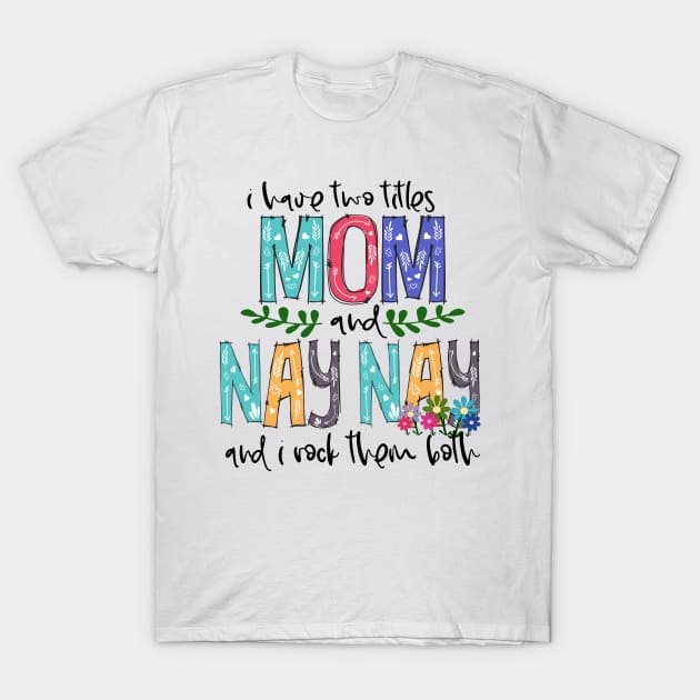 I Have Two Titles Mom and nay nay Mother's Day Gift 1 T-Shirt by HomerNewbergereq